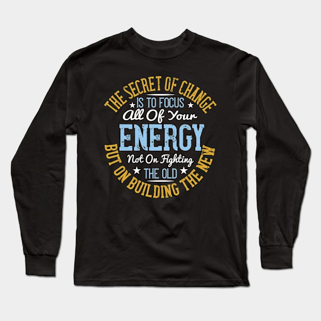 The Secret Of Change Is To Focus All Of Your Energy, Not On Fighting The Old, But On Building The New Long Sleeve T-Shirt by APuzzleOfTShirts